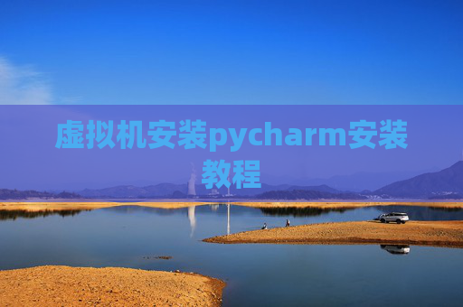 虚拟机安装pycharm安装教程 虚拟机安装pycharm安装教程